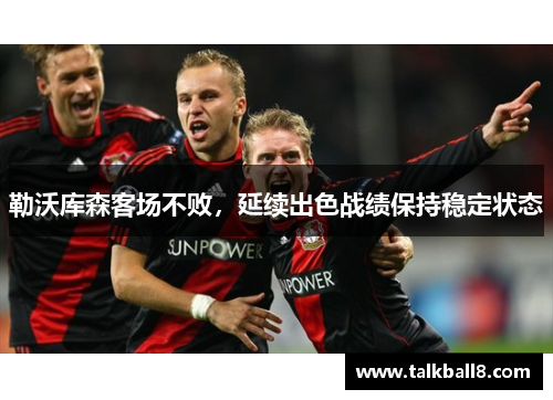 勒沃库森客场不败，延续出色战绩保持稳定状态
