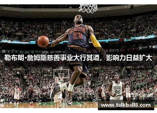 勒布朗·詹姆斯慈善事业大行其道，影响力日益扩大