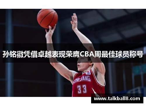 孙铭徽凭借卓越表现荣膺CBA周最佳球员称号