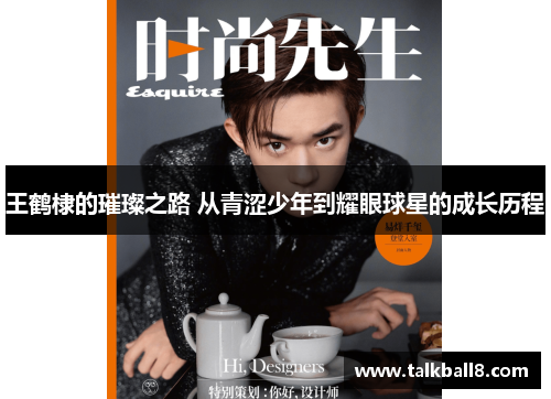 王鹤棣的璀璨之路 从青涩少年到耀眼球星的成长历程