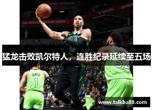 猛龙击败凯尔特人，连胜纪录延续至五场