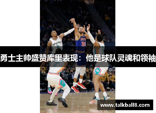 勇士主帅盛赞库里表现：他是球队灵魂和领袖