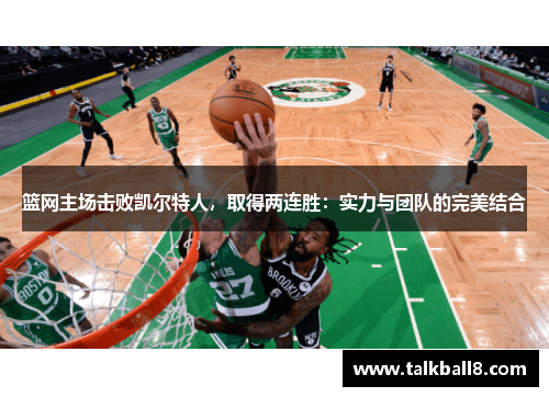 篮网主场击败凯尔特人，取得两连胜：实力与团队的完美结合