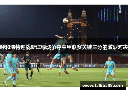 呼和浩特迎战浙江绿城争夺中甲联赛关键三分的激烈对决
